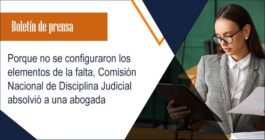 Porque no se configuraron los elementos de la falta, Comisión Nacional de Disciplina Judicial absolvió a una abogada